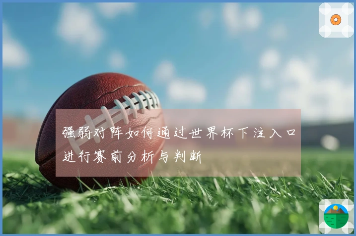 强弱对阵如何通过世界杯下注入口进行赛前分析与判断